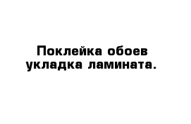 Поклейка обоев укладка ламината.